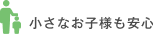 小さなお子様も安心